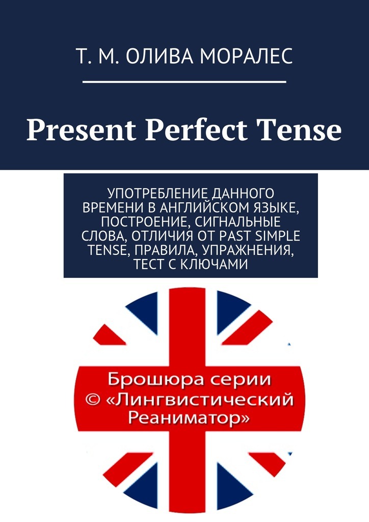 Present Perfect Tense.Употребление данного времени в английском языке, построение, сигнальные слова, отличия от Past Simple Tense, правила, упражнения, тест с ключами