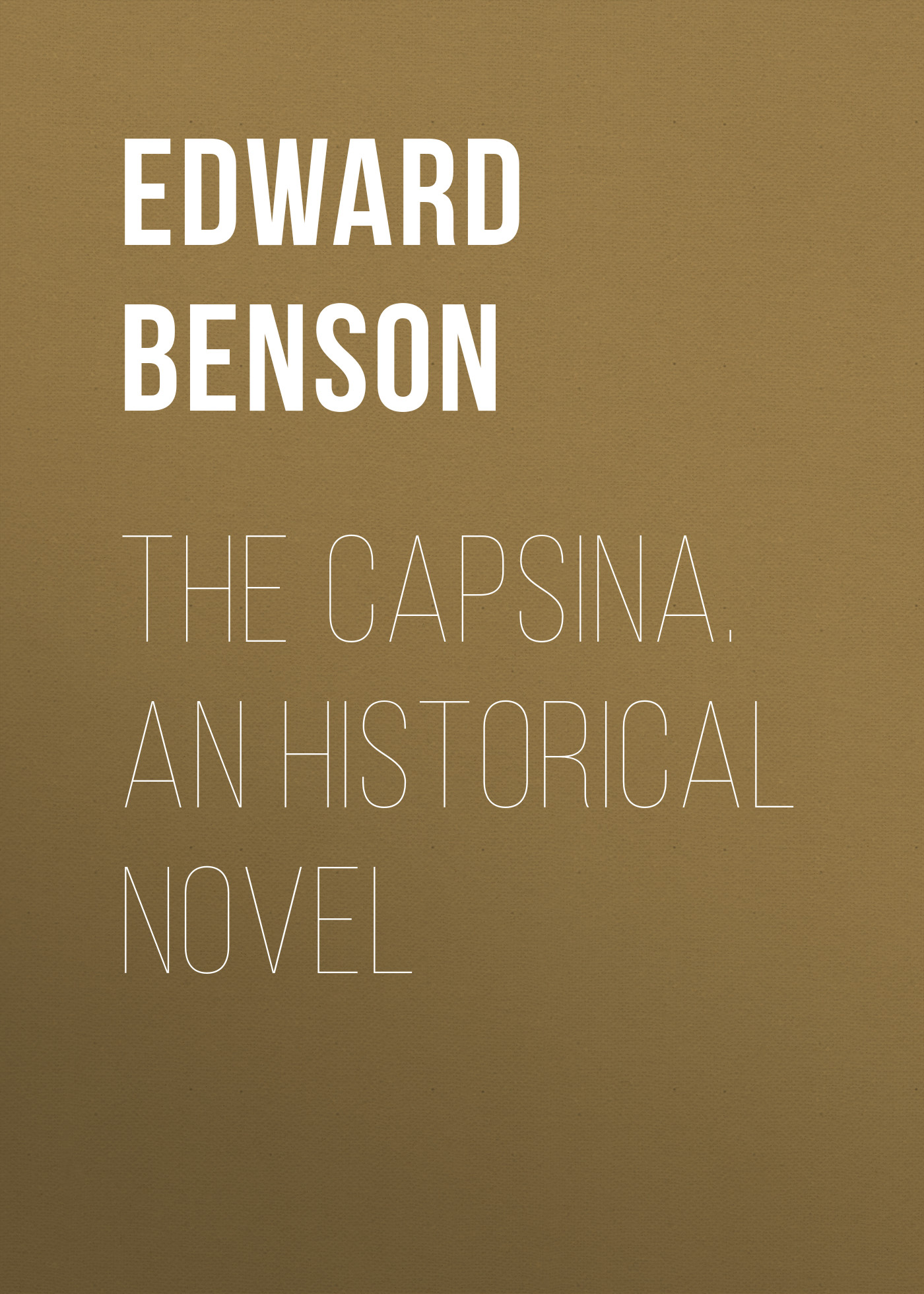 Книга The Capsina. An Historical Novel из серии , созданная Edward Benson, может относится к жанру Иностранные языки, Зарубежная классика. Стоимость электронной книги The Capsina. An Historical Novel с идентификатором 23162299 составляет 5.99 руб.