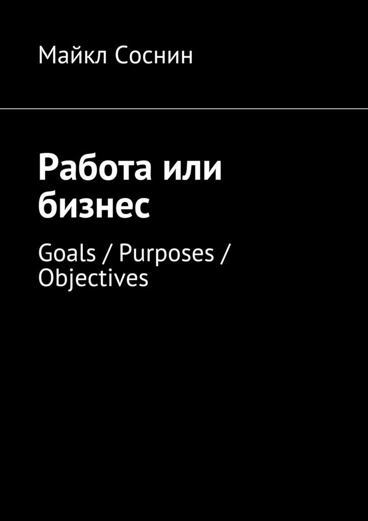 Книга Работа или бизнес. Goals / Purposes / Objectives из серии , созданная Майкл Соснин, может относится к жанру О бизнесе популярно. Стоимость электронной книги Работа или бизнес. Goals / Purposes / Objectives с идентификатором 23688193 составляет 48.00 руб.
