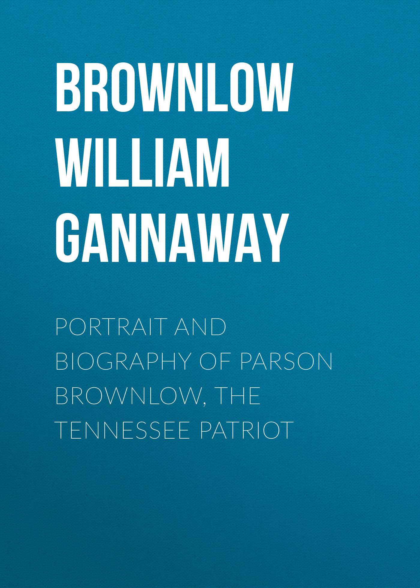 Portrait and Biography of Parson Brownlow, The Tennessee Patriot