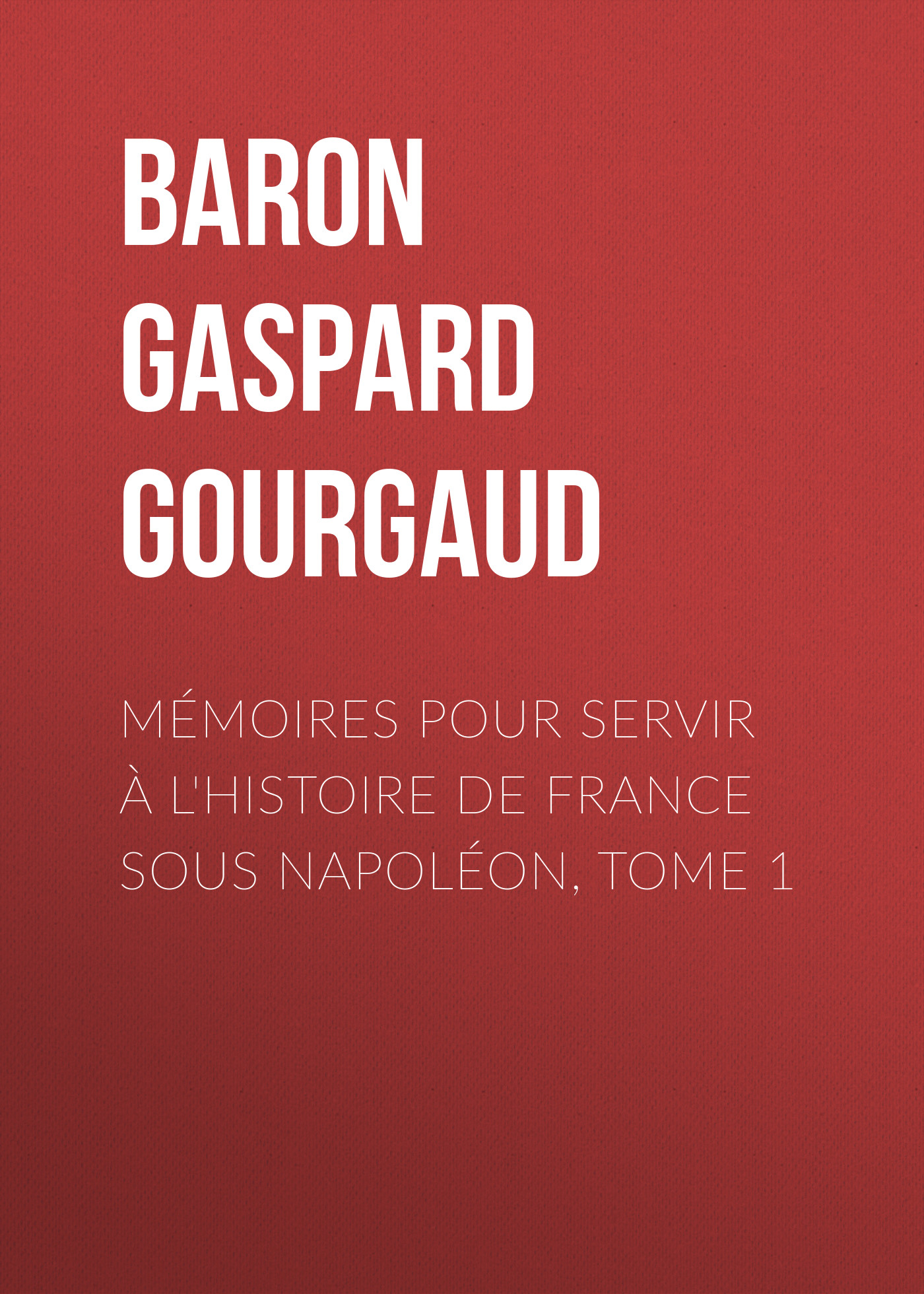 Mémoires pour servir à l'Histoire de France sous Napoléon, Tome 1