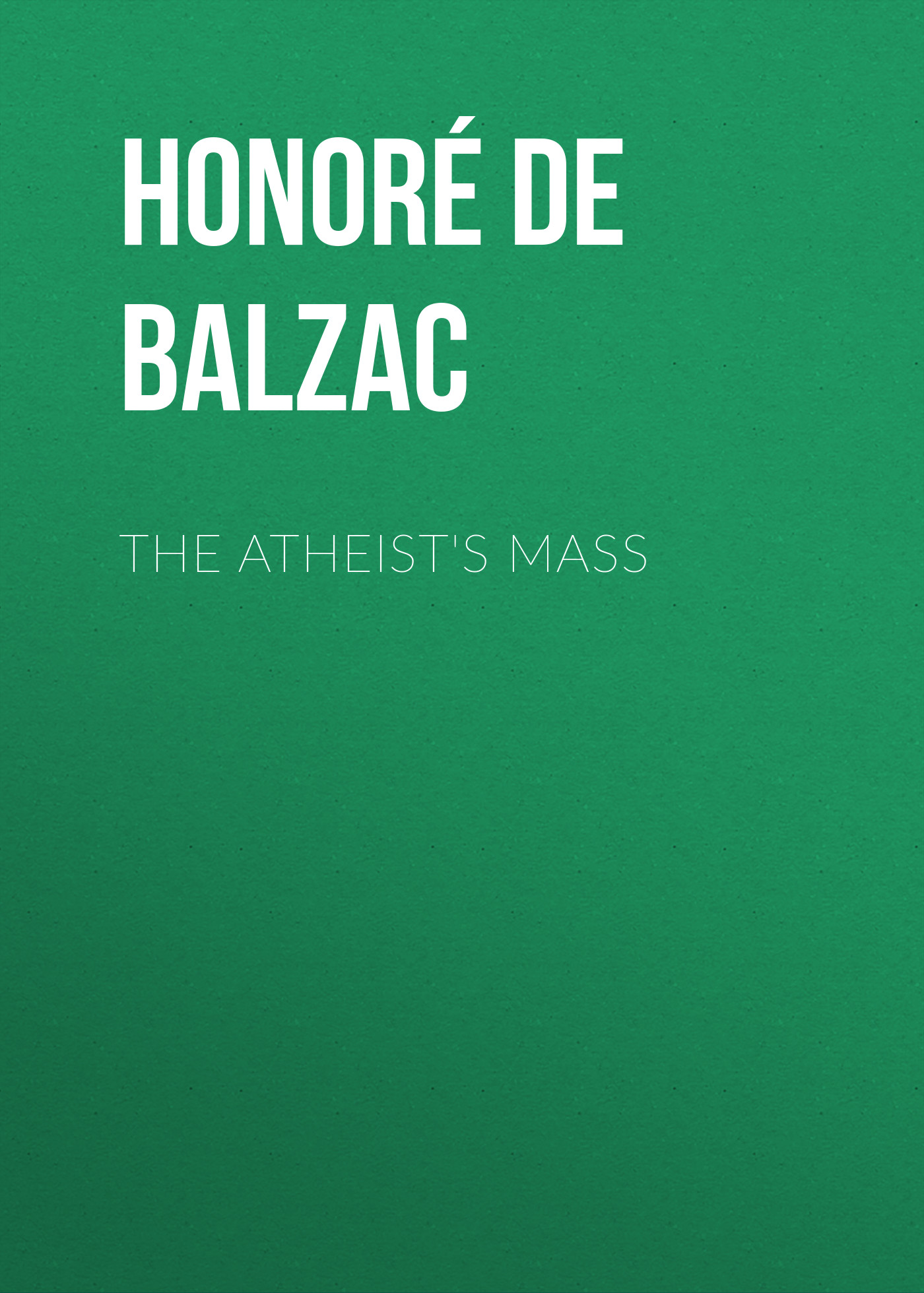 Книга The Atheist's Mass из серии , созданная Honoré Balzac, может относится к жанру Литература 19 века, Зарубежная старинная литература, Зарубежная классика. Стоимость электронной книги The Atheist's Mass с идентификатором 25019995 составляет 0 руб.