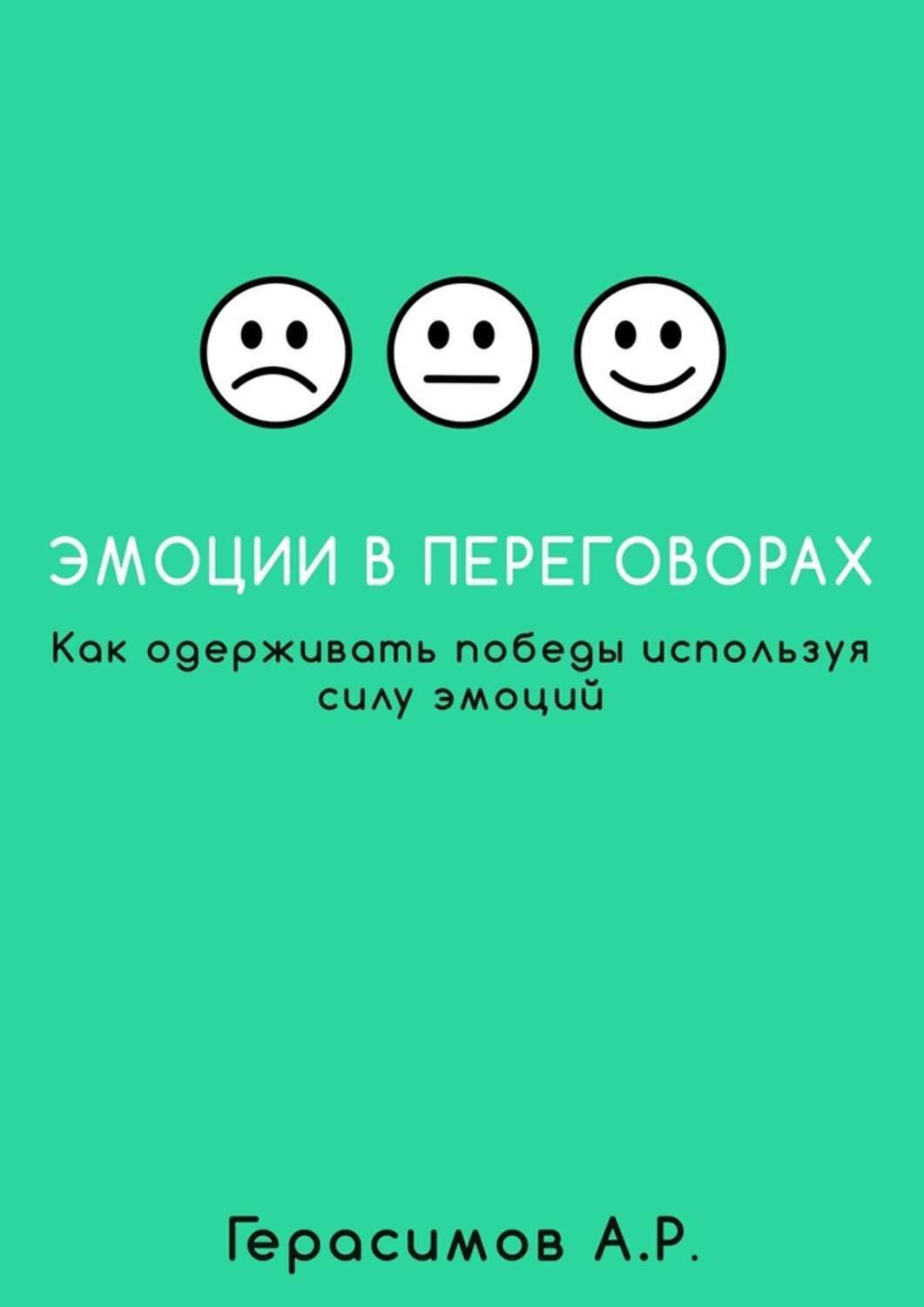 Книга  Эмоции в переговорах. Как одерживать победы используя силу эмоций созданная Александр Рудольфович Герасимов может относится к жанру общая психология. Стоимость электронной книги Эмоции в переговорах. Как одерживать победы используя силу эмоций с идентификатором 25439091 составляет 200.00 руб.