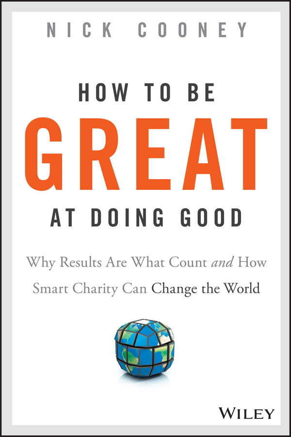 How To Be Great At Doing Good. Why Results Are What Count and How Smart Charity Can Change the World
