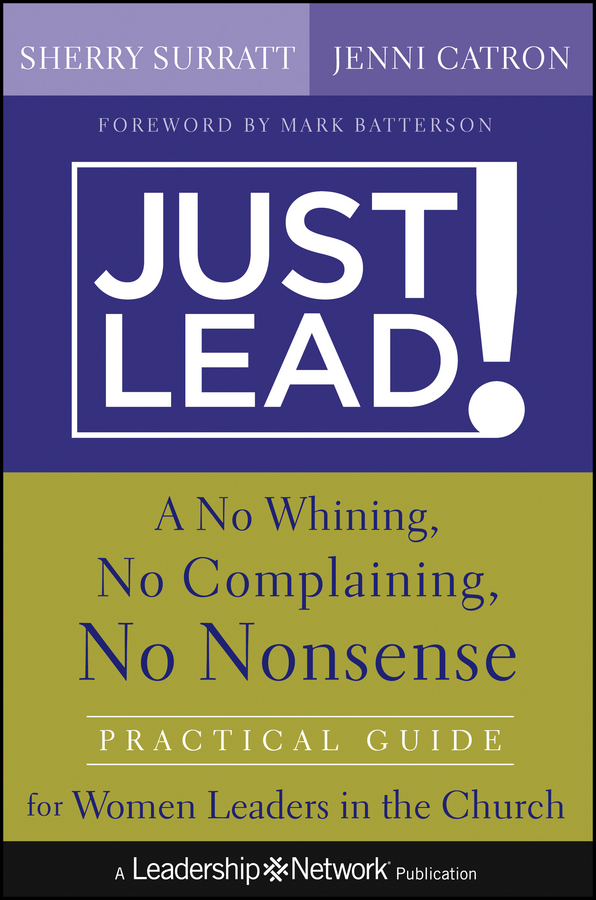 Just Lead!. A No Whining, No Complaining, No Nonsense Practical Guide for Women Leaders in the Church