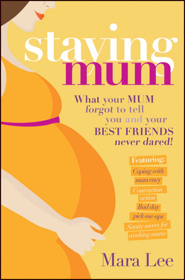 Staying Mum. What Your Mum Forget to Tell You and Your Best Friends Never Dared!