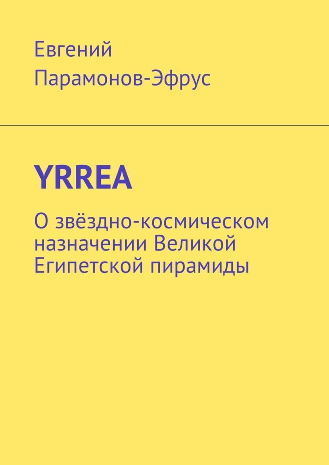 Книга YRREA. О звёздно-космическом назначении Великой Египетской пирамиды из серии , созданная Евгений Парамонов-Эфрус, написана в жанре Эзотерика, Мифы. Легенды. Эпос, Русское фэнтези, Научная фантастика. Стоимость электронной книги YRREA. О звёздно-космическом назначении Великой Египетской пирамиды с идентификатором 28721095 составляет 40.00 руб.