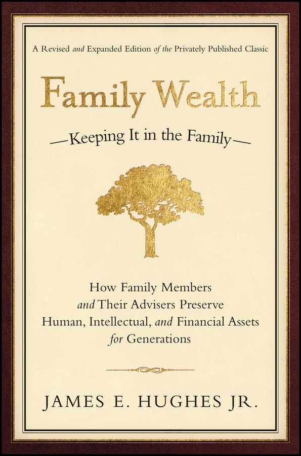 Family Wealth. Keeping It in the Family--How Family Members and Their Advisers Preserve Human, Intellectual, and Financial Assets for Generations