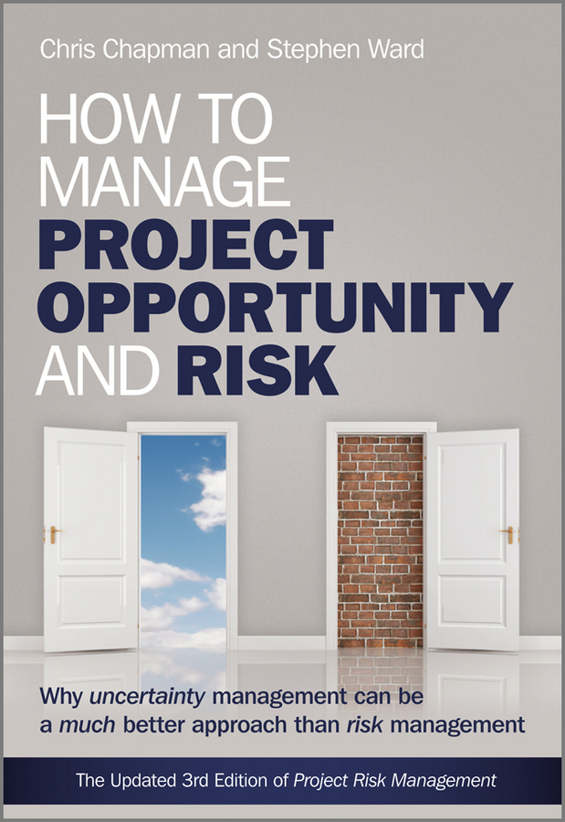 How to Manage Project Opportunity and Risk. Why Uncertainty Management can be a Much Better Approach than Risk Management