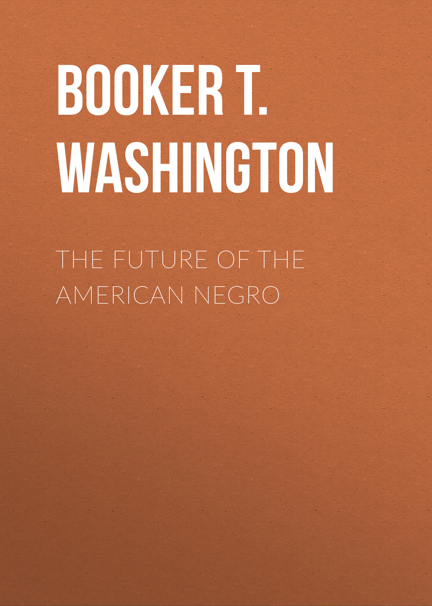 Книга The Future of the American Negro из серии , созданная Booker T. Washington, может относится к жанру Зарубежная классика, История, Зарубежная образовательная литература, Зарубежная старинная литература. Стоимость электронной книги The Future of the American Negro с идентификатором 34335794 составляет 0 руб.