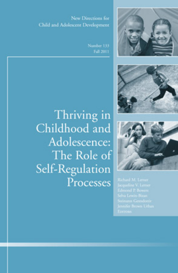 Thriving in Childhood and Adolescence: The Role of Self Regulation Processes. New Directions for Child and Adolescent Development, Number 133