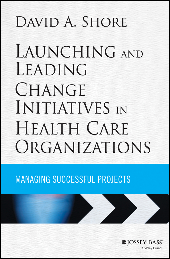 Launching and Leading Change Initiatives in Health Care Organizations. Managing Successful Projects