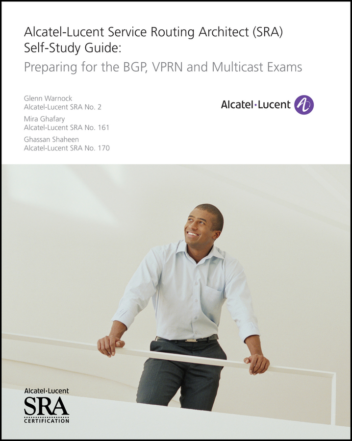 Alcatel-Lucent Service Routing Architect (SRA) Self-Study Guide. Preparing for the BGP, VPRN and Multicast Exams