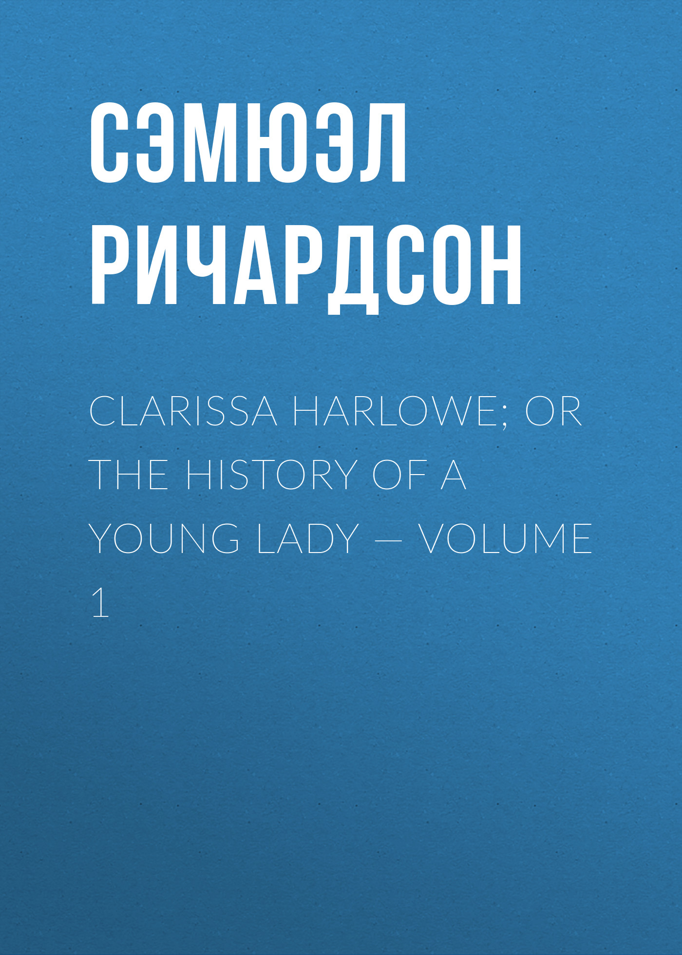 Clarissa Harlowe; or the history of a young lady— Volume 1