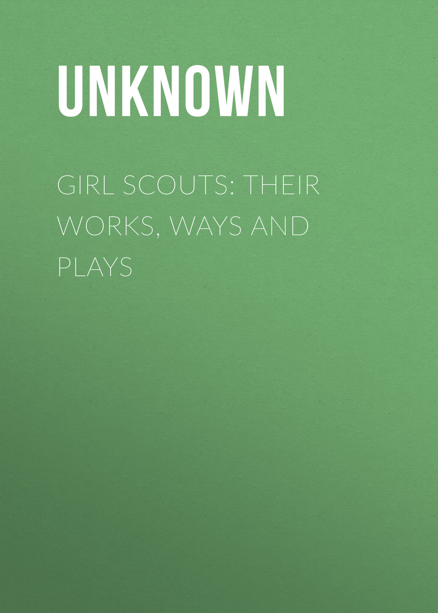 Girl Scouts: Their Works, Ways and Plays