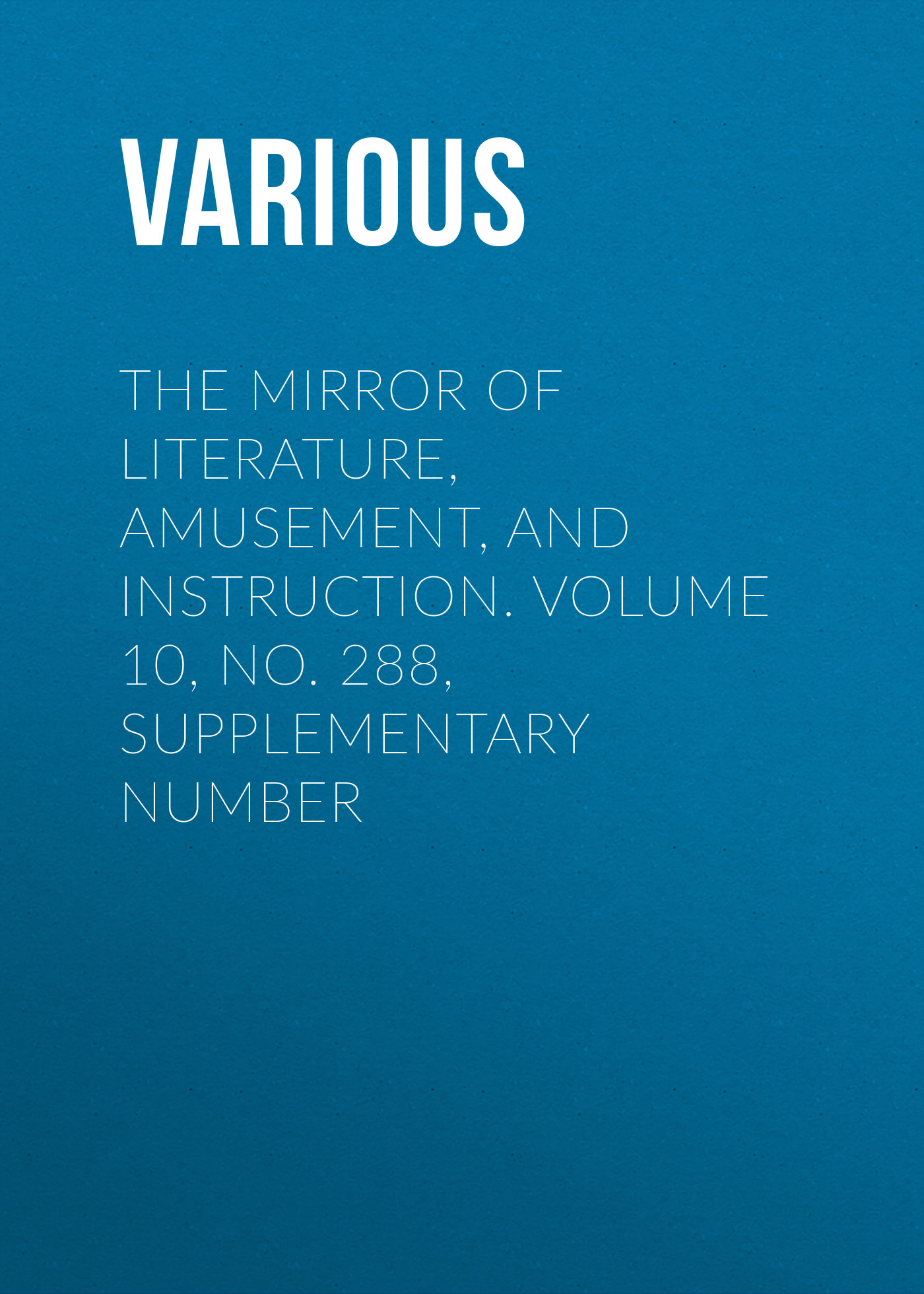 The Mirror of Literature, Amusement, and Instruction. Volume 10, No. 288, Supplementary Number