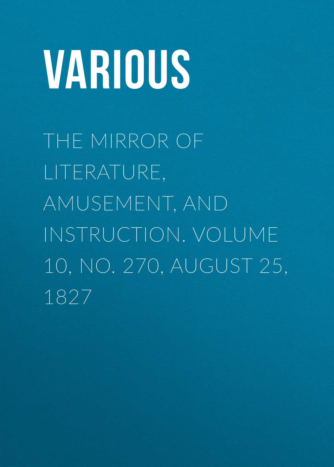 The Mirror of Literature, Amusement, and Instruction. Volume 10, No. 270, August 25, 1827