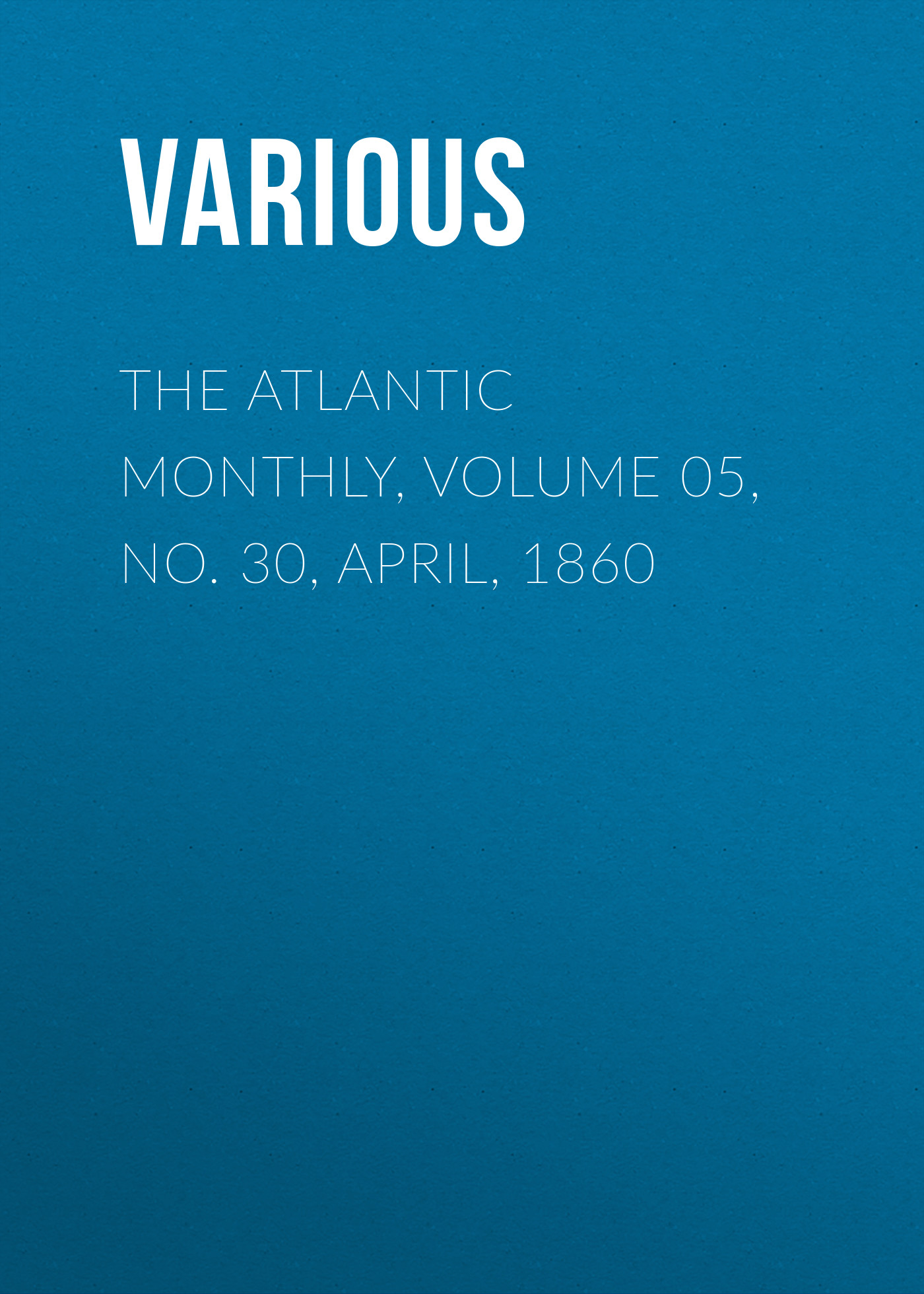 The Atlantic Monthly, Volume 05, No. 30, April, 1860