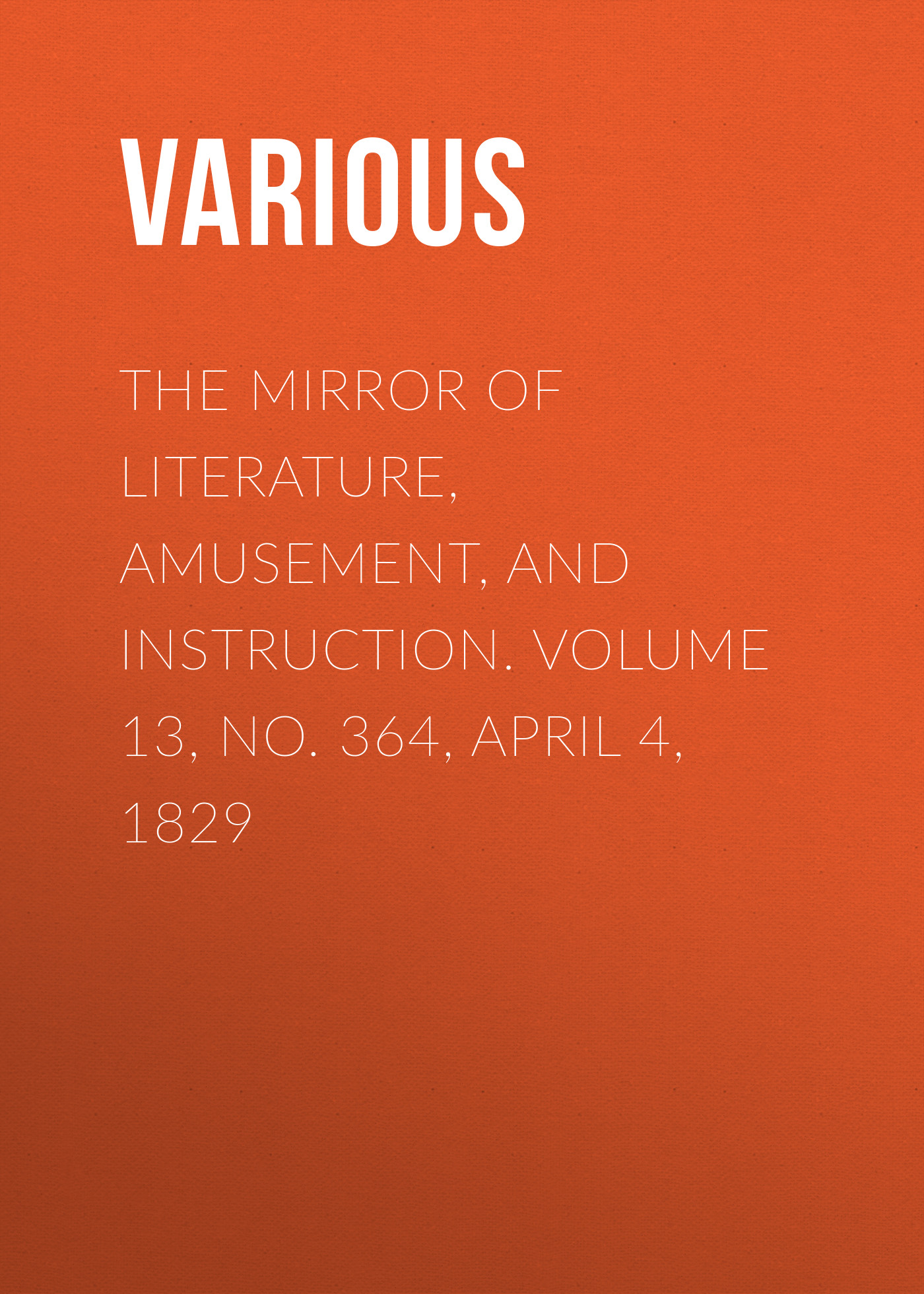 Книга The Mirror of Literature, Amusement, and Instruction. Volume 13, No. 364, April 4, 1829 из серии , созданная  Various, может относится к жанру Зарубежная старинная литература, Журналы, Развлечения, Зарубежная образовательная литература. Стоимость электронной книги The Mirror of Literature, Amusement, and Instruction. Volume 13, No. 364, April 4, 1829 с идентификатором 35504691 составляет 0 руб.