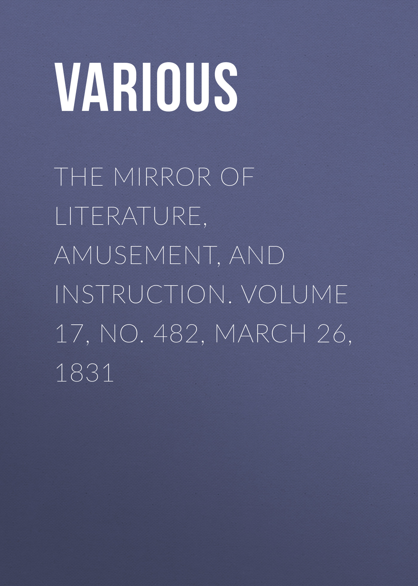 Книга The Mirror of Literature, Amusement, and Instruction. Volume 17, No. 482, March 26, 1831 из серии , созданная  Various, может относится к жанру Зарубежная старинная литература, Журналы, Развлечения, Зарубежная образовательная литература. Стоимость электронной книги The Mirror of Literature, Amusement, and Instruction. Volume 17, No. 482, March 26, 1831 с идентификатором 35504891 составляет 0 руб.