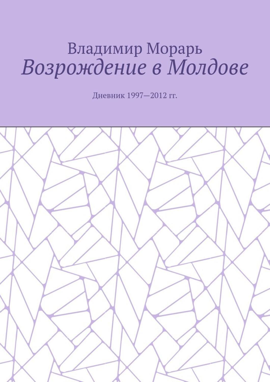 Возрождение в Молдове. Дневник 1997—2012 гг.