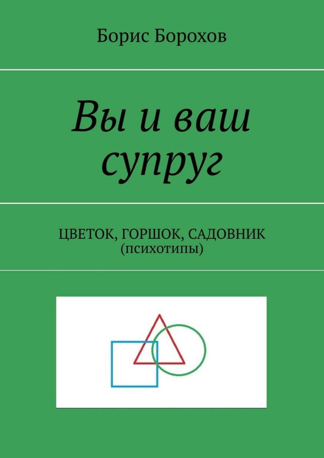 Книга Вы и ваш супруг. ЦВЕТОК, ГОРШОК, САДОВНИК (психотипы) из серии , созданная Борис Борохов, может относится к жанру Дом и Семья: прочее, Общая психология. Стоимость электронной книги Вы и ваш супруг. ЦВЕТОК, ГОРШОК, САДОВНИК (психотипы) с идентификатором 48820294 составляет 24.00 руб.