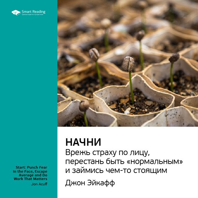 Джон Эйкафф: Начни. Врежь страху по лицу, перестань быть «нормальным» и займись чем-то стоящим. Саммари
Джон Эйкафф: Начни. Врежь страху по лицу, перестань быть «нормальным» и займись чем-то стоящим. Саммари