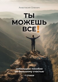 Ты можешь все! Небольшое пособие по большому счастью + стихи Анастасия Оленич