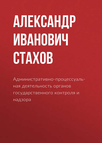 Административно-процессуальная деятельность органов государственного контроля и надзора
Административно-процессуальная деятельность органов государственного контроля и надзора