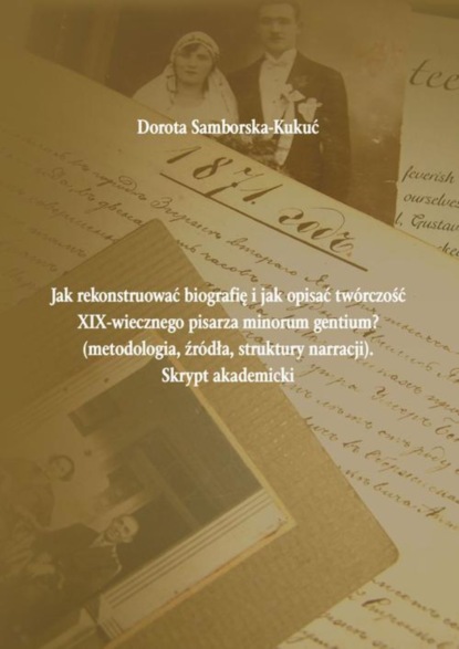 Jak rekonstruować biografię i jak opisać twórczość XIX-wiecznego pisarza minorum gentium (metodologia, źródła, struktury narracji). Skrypt akademicki
Jak rekonstruować biografię i jak opisać twórczość XIX-wiecznego pisarza minorum gentium (metodologia, źródła, struktury narracji). Skrypt akademicki