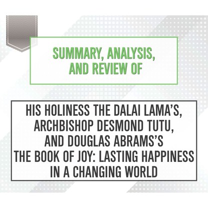 Summary, Analysis, and Review of His Holiness the Dalai Lama's, Archbishop Desmond Tutu, and Douglas Abrams's The Book of Joy: Lasting Happiness in a Changing World (Unabridged)
Summary, Analysis, and Review of His Holiness the Dalai Lama's, Archbishop Desmond Tutu, and Douglas Abrams's The Book of Joy: Lasting Happiness in a Changing World (Unabridged)
