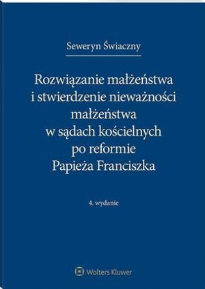 Rozwiązanie małżeństwa i stwierdzenie nieważności małżeństwa w sądach kościelnych po reformie Papieża Franciszka
Rozwiązanie małżeństwa i stwierdzenie nieważności małżeństwa w sądach kościelnych po reformie Papieża Franciszka