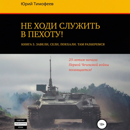 Не ходи служить в пехоту! Книга 3. Завели. Сели. Поехали. Там разберёмся. 25-летию начала первой Чеченской войны посвящается!
Не ходи служить в пехоту! Книга 3. Завели. Сели. Поехали. Там разберёмся. 25-летию начала первой Чеченской войны посвящается!