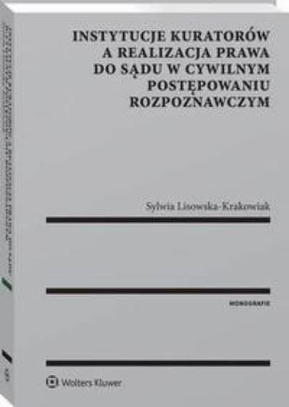 Instytucje kuratorów a realizacja prawa do sądu w cywilnym postępowaniu rozpoznawczym
Instytucje kuratorów a realizacja prawa do sądu w cywilnym postępowaniu rozpoznawczym