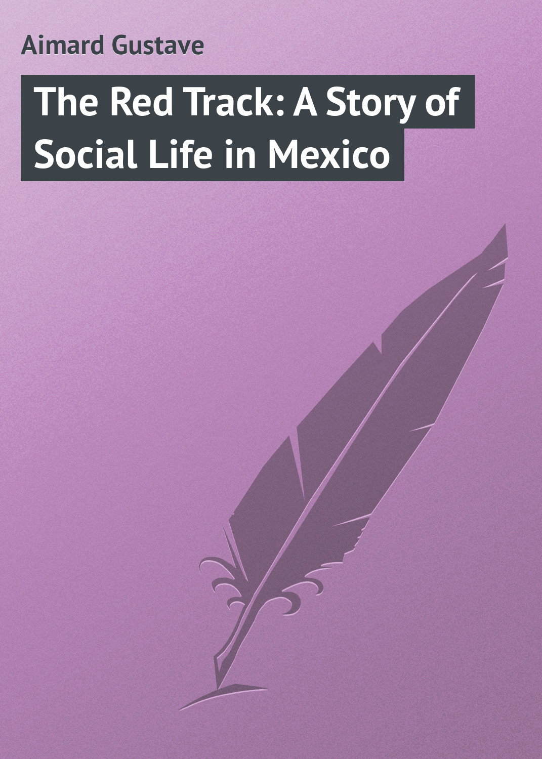 Gustave Aimard The Red Track: A Story of Social Life in Mexico