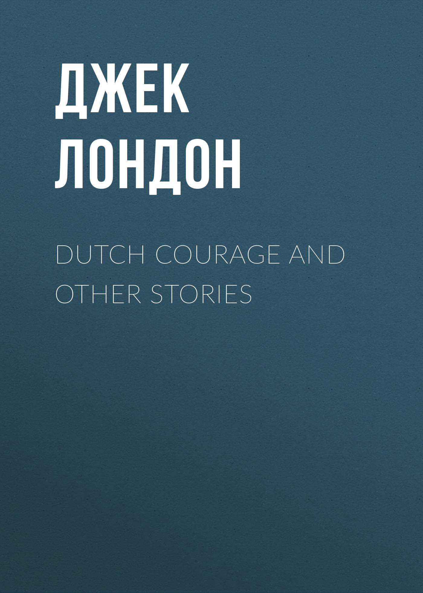 Джек Лондон Dutch Courage and Other Stories