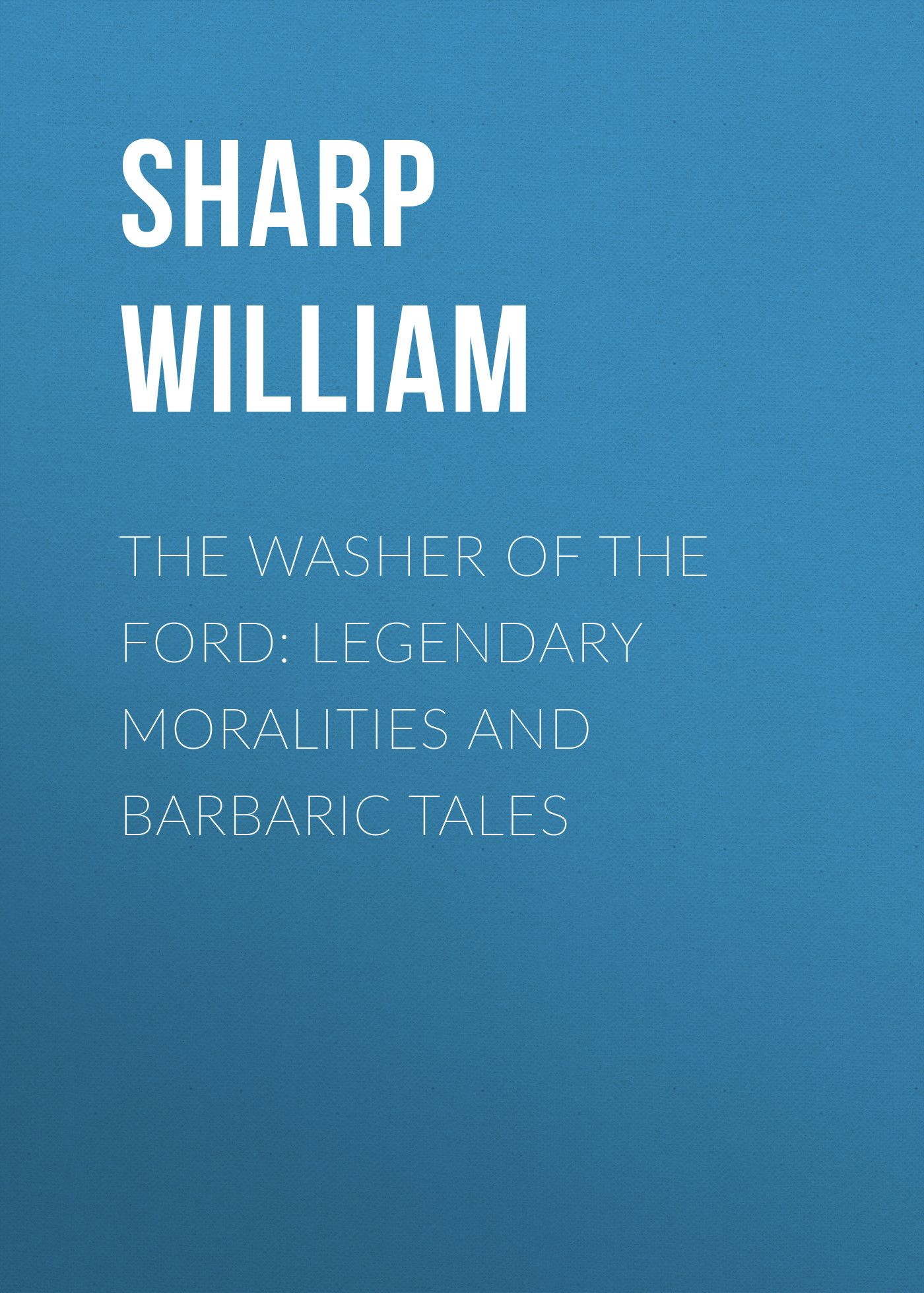 Sharp William The Washer of the Ford: Legendary moralities and barbaric tales