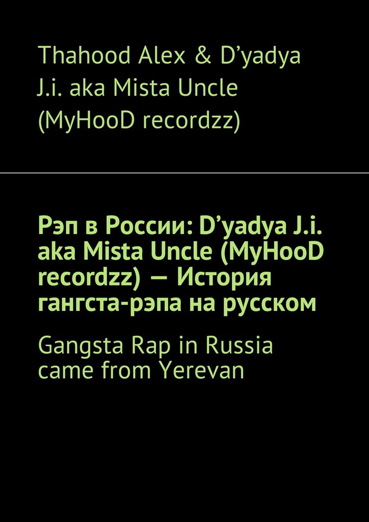 Thahood Alex & D'yadya J.i. aka Mista Uncle (MyHooD recordzz) Рэп в России: D'yadya J.i. aka Mista Uncle (MyHooD recordzz) – История гангста-рэпа на русском. Gangsta Rap in Russia came from Yerevan