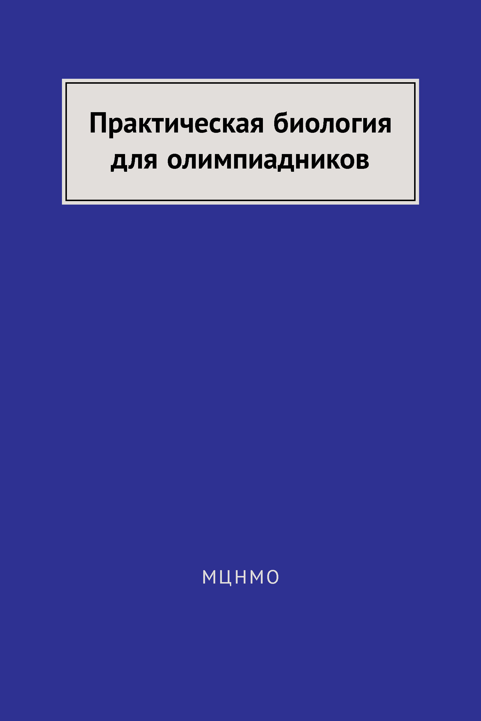 Практическая биология. Практическая биология для олимпиадников. Практическая биология для олимпиадников МЦНМО. Практическая биология для олимпиадников книга. Практической пособие по биологии для олимпиадников.