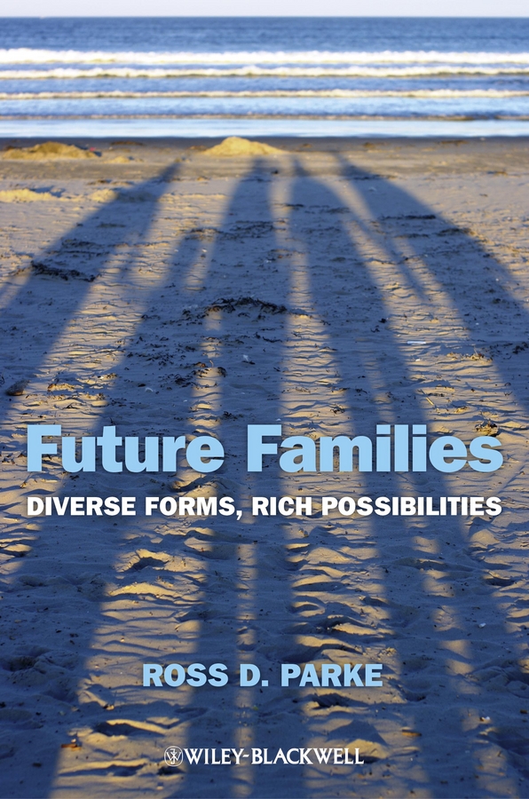 Ross Parke D. Future Families. Diverse Forms, Rich Possibilities