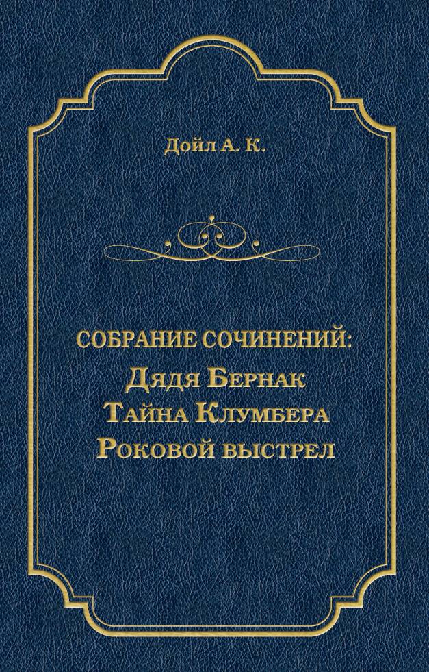 Артур Конан Дойл Дядя Бернак. Тайна Клумбера. Роковой выстрел (сборник)