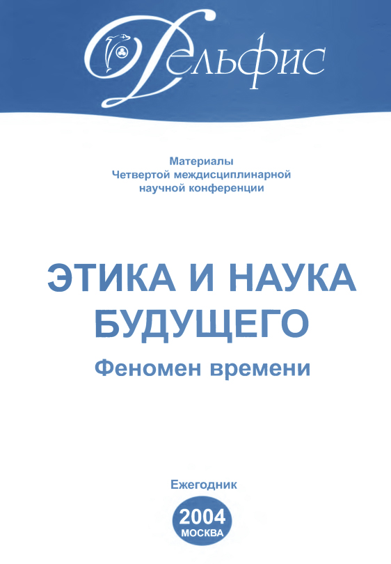 

Материалы Четвертой междисциплинарной научной конференции «Этика и наука будущего. Феномен времени» 2004