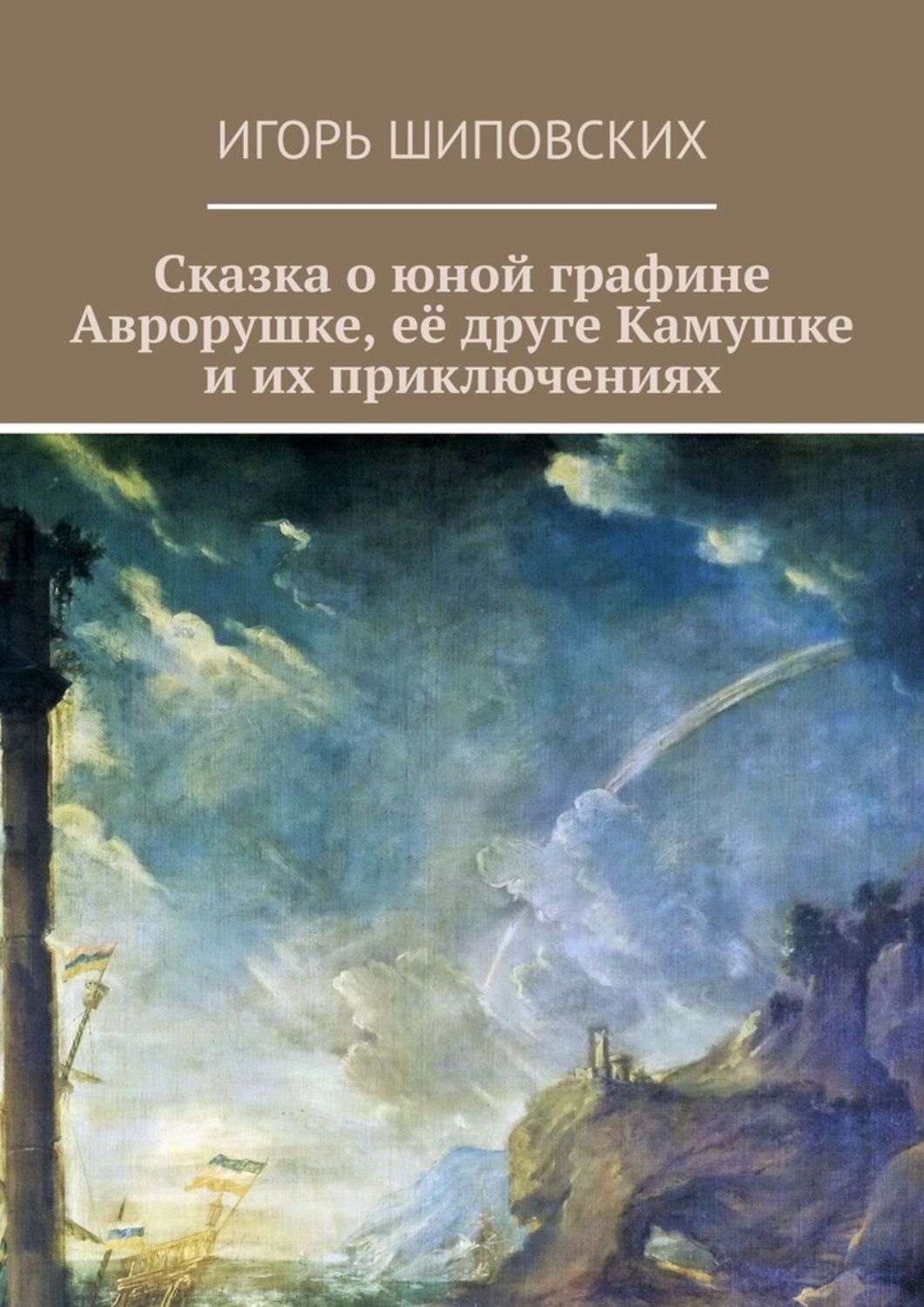 Игорь Дасиевич Шиповских Сказка о юной графине Аврорушке, её друге Камушке и их приключениях. Новелла-сказка Игорь Дасиевич Шиповских Сказка о юной графине Аврорушке, её друге Камушке и их приключениях. Новелла-сказка