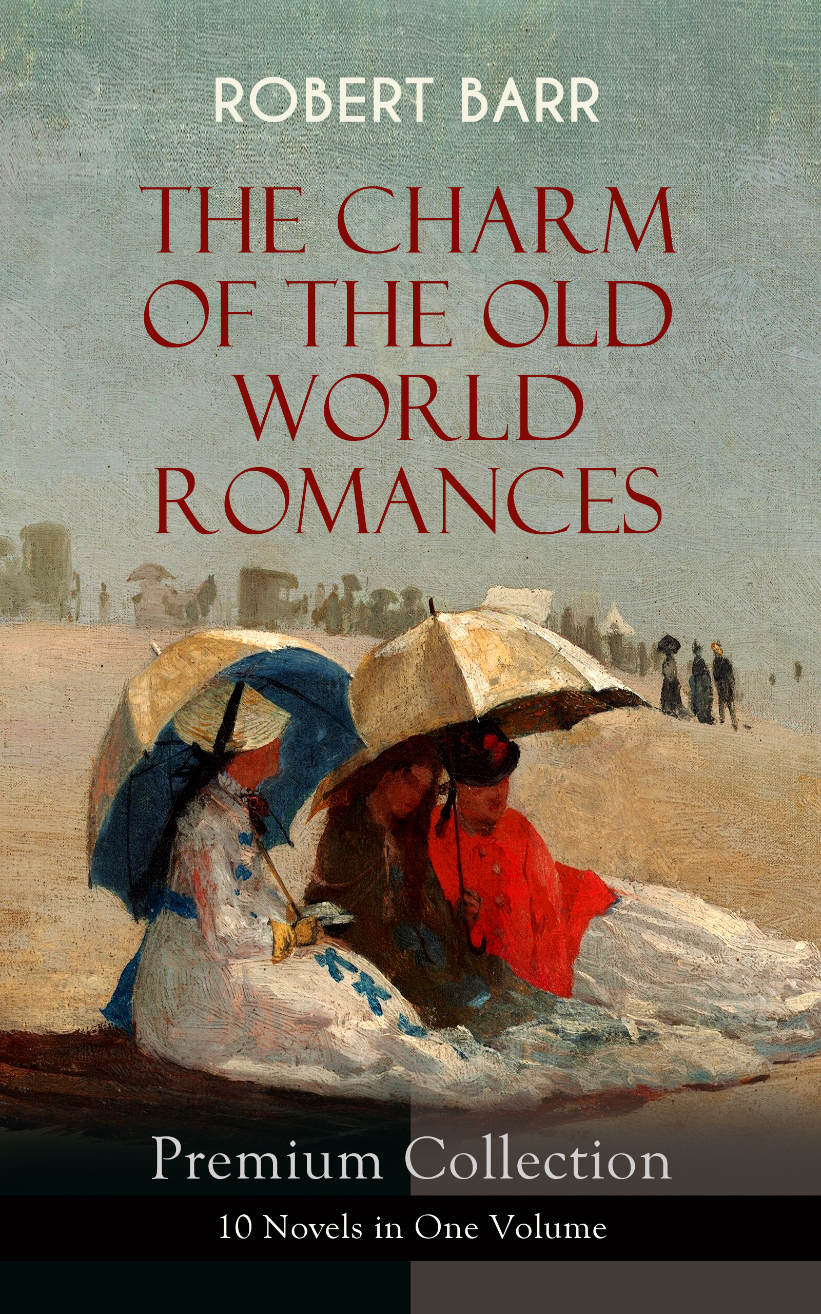 Robert Barr THE CHARM OF THE OLD WORLD ROMANCES – Premium Collection: 10 Novels in One Volume the world s best sailboats – volume 1