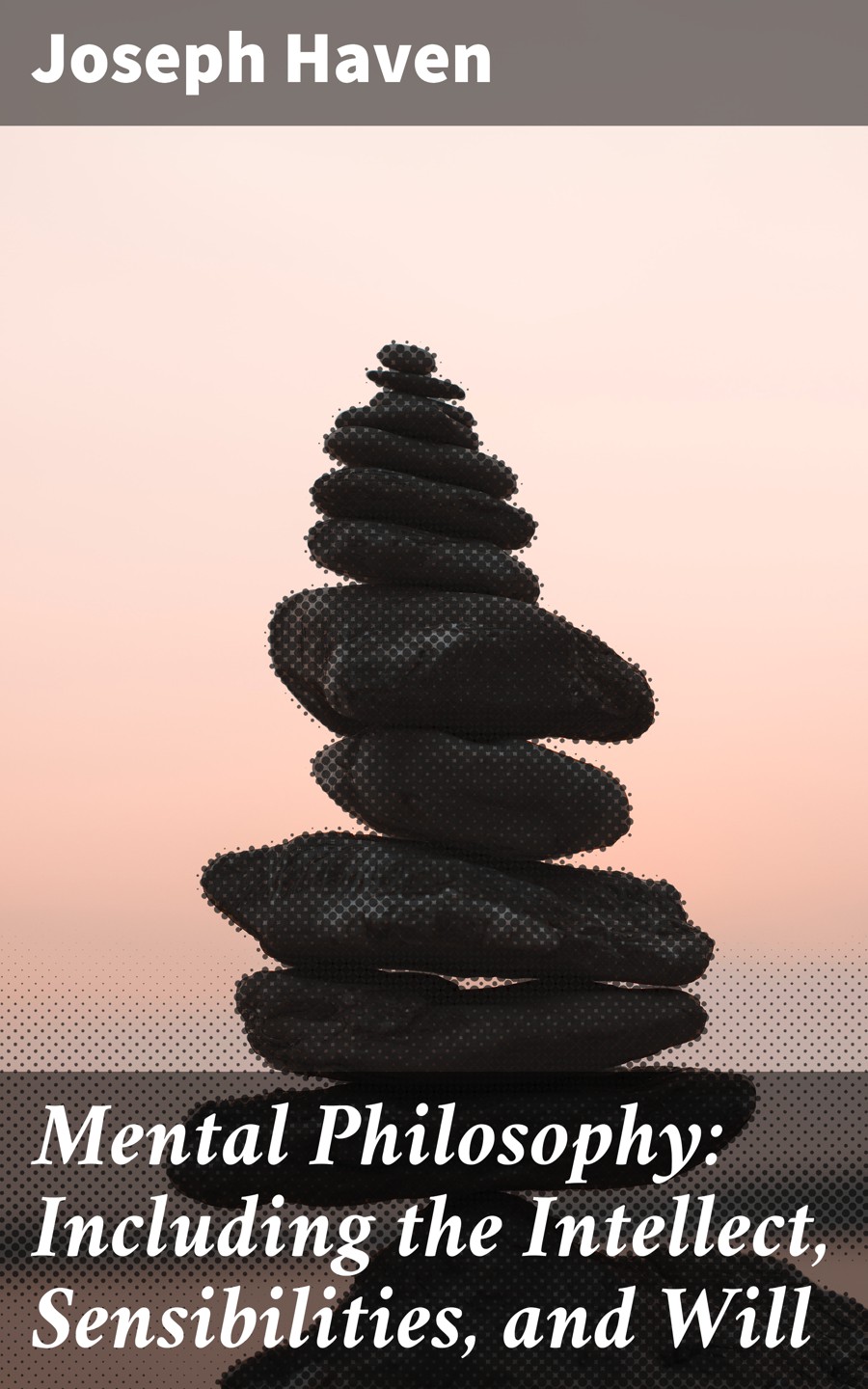 Joseph Haven Mental Philosophy: Including the Intellect, Sensibilities, and Will