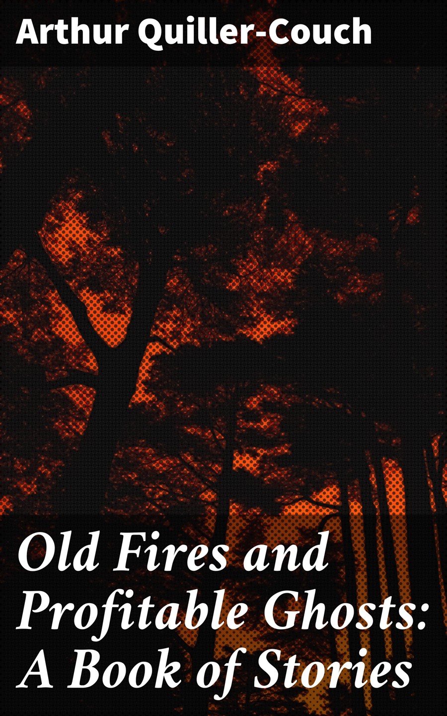 Arthur Quiller-Couch Old Fires and Profitable Ghosts: A Book of Stories a bush of ghosts куртка