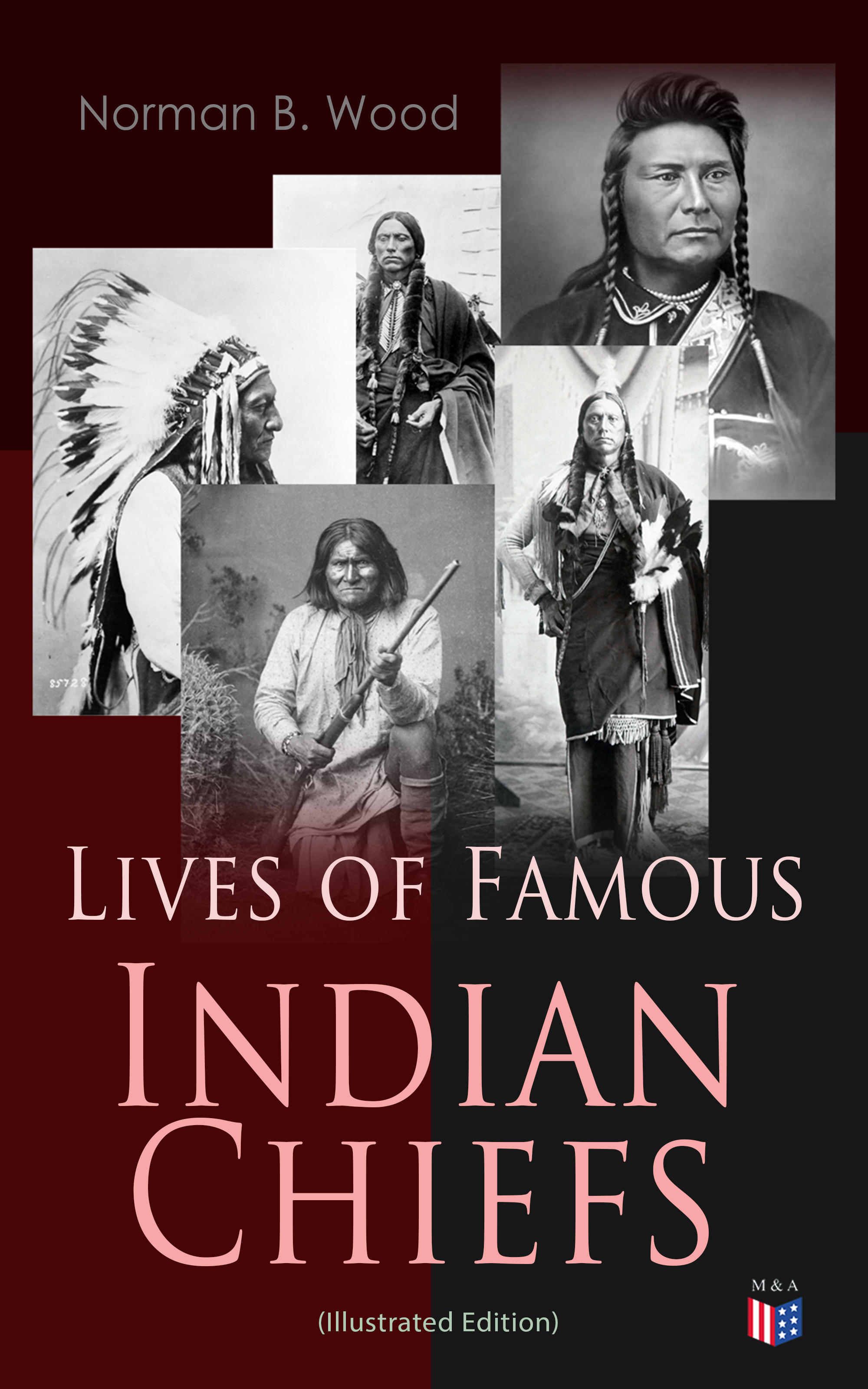 Norman B. Wood Lives of Famous Indian Chiefs (Illustrated Edition)