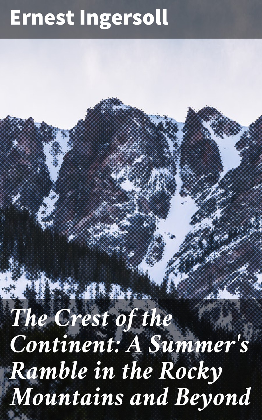 Ernest Ingersoll The Crest of the Continent: A Summer's Ramble in the Rocky Mountains and Beyond ernest ingersoll the crest of the continent a summer s ramble in the rocky mountains and beyond