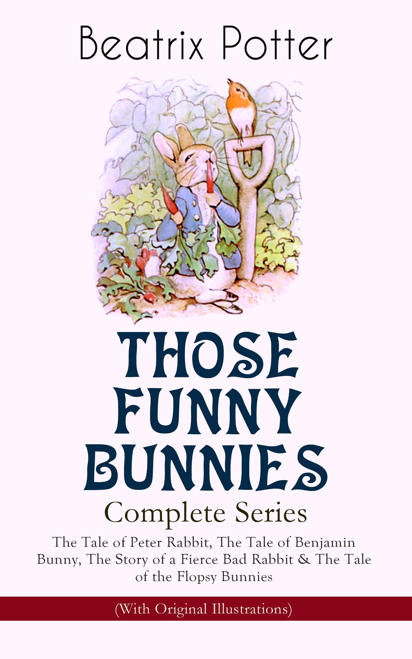 THOSE FUNNY BUNNIES – Complete Series: The Tale of Peter Rabbit, The Tale of Benjamin Bunny, The Story of a Fierce Bad Rabbit & The Tale of the Flopsy Bunnies (With Original Illustrations)