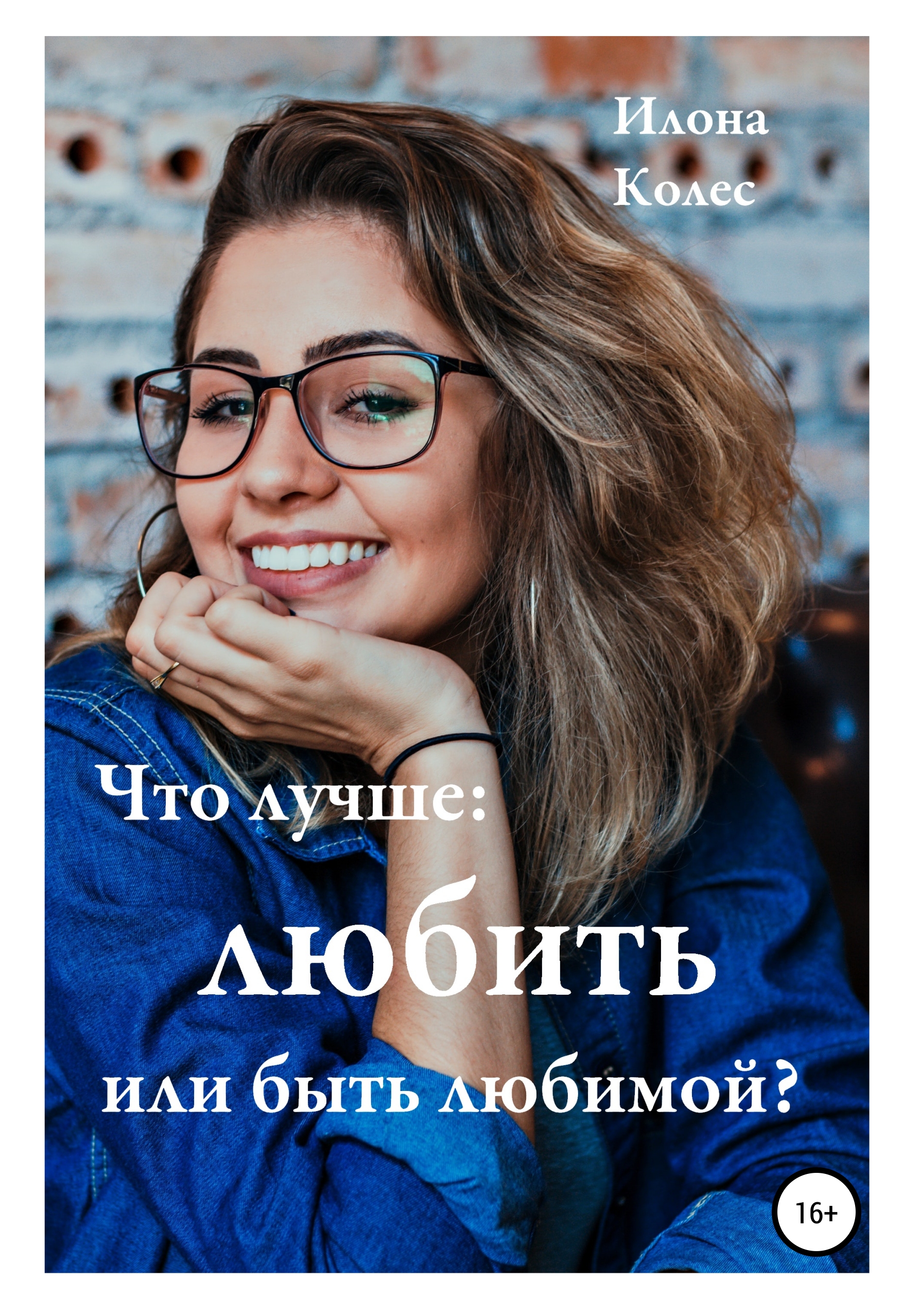 Что лучше: любить или быть любимой?, Илона Владимировна Колес – скачать  книгу fb2, epub, pdf на ЛитРес